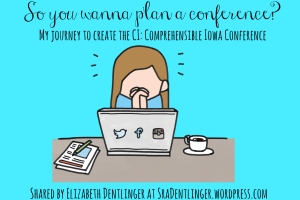 So you wanna plan a conference? My journey to create the CI: Comprehensible Iowa Conference | Shared by Elizabeth Dentlinger at SraDentlinger.wordpress.com
